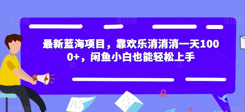 【副业项目7525期】最新蓝海项目，靠欢乐消消消一天1000+，闲鱼小白也能轻松上手【揭秘】-千图副业网