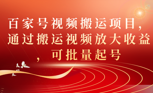 【副业项目7536期】百家号视频搬运项目，通过搬运视频放大收益，可批量起号-千图副业网