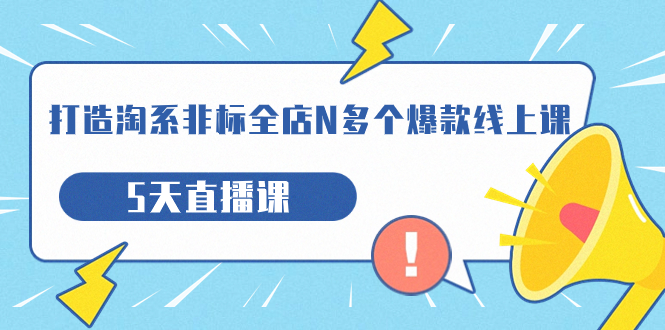 【副业项目7550期】打造-淘系-非标全店N多个爆款线上课，5天直播课-千图副业网