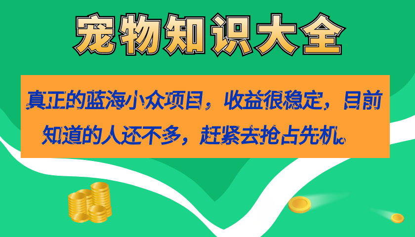 【副业项目7554期】真正的蓝海小众项目，宠物知识大全，收益很稳定（教务+素材）-千图副业网