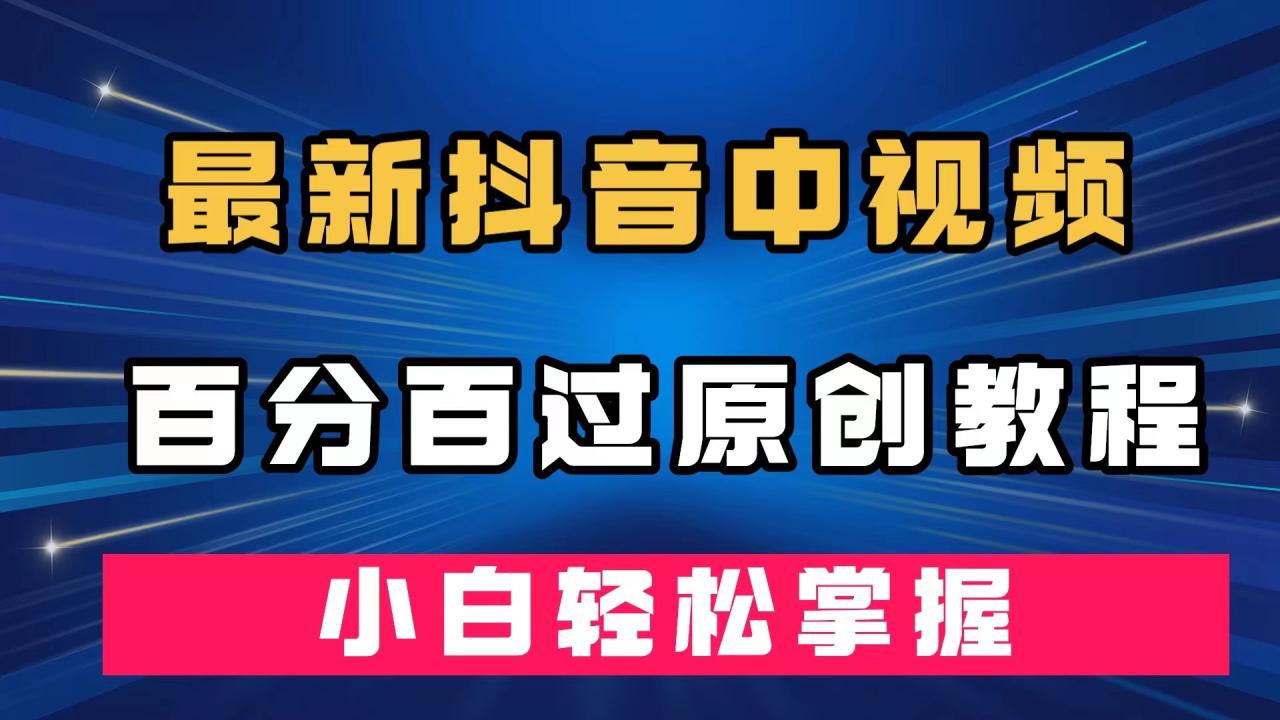 【副业项目7558期】最新抖音中视频百分百过原创教程，深度去重，小白轻松掌握-千图副业网