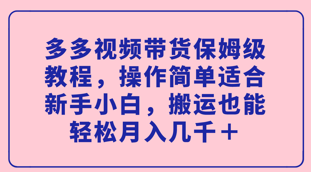 【副业项目7559期】多多视频带货保姆级教程，操作简单适合新手小白，搬运也能轻松月入几千＋-千图副业网