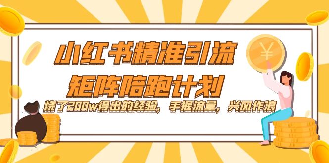 【副业项目7614期】小红书精准引流·矩阵陪跑计划：烧了200w得出的经验，手握流量，兴风作浪！-千图副业网