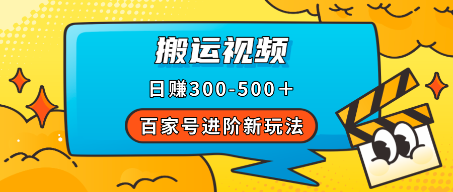 【副业项目7613期】百家号进阶新玩法，靠搬运视频，轻松日赚500＋，附详细操作流程-千图副业网