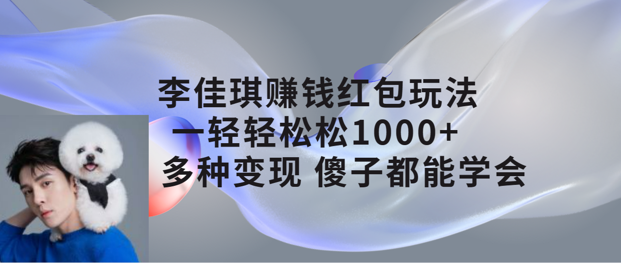 【副业项目7612期】李佳琪赚钱红包玩法，一天轻轻松松1000+，多种变现，傻子都能学会-千图副业网