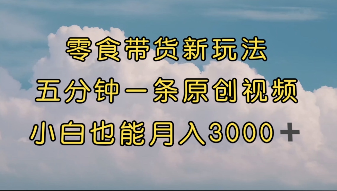 【副业项目7619期】零食带货新玩法，5分钟一条原创视频，新手小白也能轻松月入3000+-千图副业网