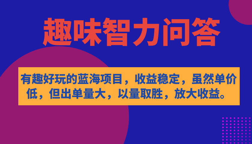 【副业项目7682期】有趣好玩的蓝海项目，趣味智力问答，收益稳定，虽然客单价低，但出单量大-千图副业网