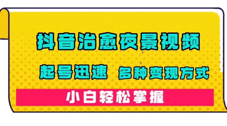 【副业项目7640期】抖音治愈系夜景视频，起号迅速，多种变现方式，小白轻松掌握（附120G素材）-千图副业网