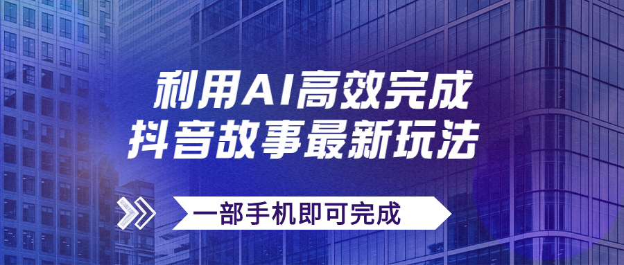 【副业项目7884期】抖音故事最新玩法，通过AI一键生成文案和视频，日收入500+一部手机即可完成-千图副业网