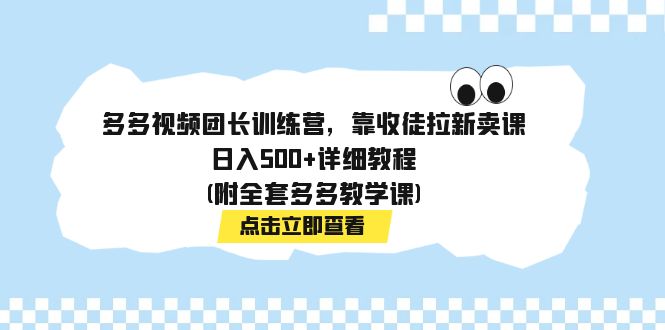 【副业项目7883期】多多视频团长训练营，靠收徒拉新卖课，日入500+详细教程(附全套多多教学课)-千图副业网