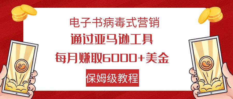 【副业项目7879期】电子书病毒式营销 通过亚马逊工具每月赚6000+美金 小白轻松上手 保姆级教程-千图副业网