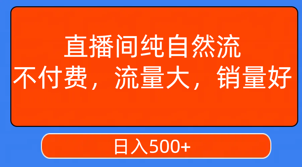 【副业项目7940期】直播间纯自然流，不付费，流量大，销量好，日入500+-千图副业网