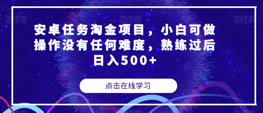 【副业项目7939期】安卓任务淘金项目，小白可做操作没有任何难度，熟练过后日入500+【揭秘】-千图副业网