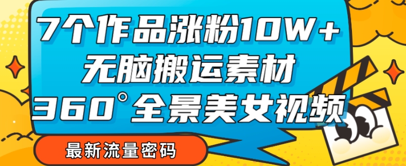 【副业项目7945期】7个作品涨粉10W+，无脑搬运素材，全景美女视频爆款玩法分享【揭秘】-千图副业网