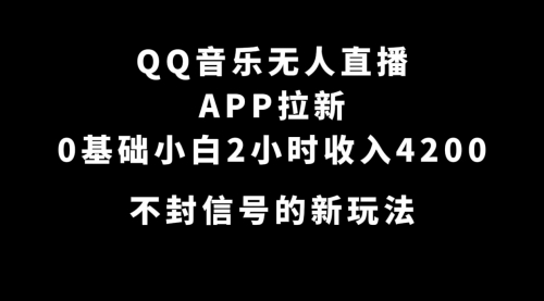 【副业项目7600期】QQ音乐无人直播APP拉新，0基础小白2小时收入4200 不封号新玩法(附500G素材)-千图副业网