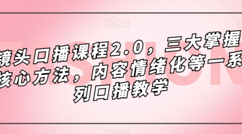 【副业项目7603期】镜头-口播课程2.0，三大掌握核心方法，内容情绪化等一系列口播教学-千图副业网