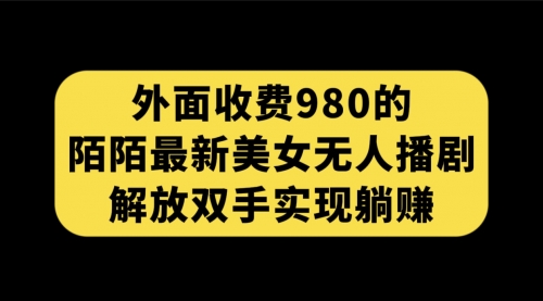 【副业项目7622期】外面收费980陌陌最新美女无人播剧玩法 解放双手实现躺赚（附100G影视资源）-千图副业网