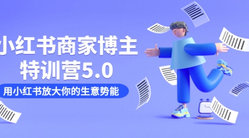 【副业项目7627期】小红书商家-博主特训营5.0，用小红书放大你的生意势能（19节课+资料）-千图副业网