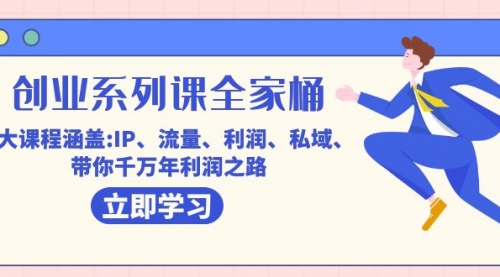 【副业项目7633期】创业系列课-全家桶，9大课程涵盖:IP 流量 利润 私域 带你千万年利润之路-千图副业网