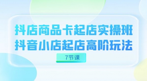 【副业项目7686期】抖店-商品卡起店实战班，抖音小店起店高阶玩法-千图副业网