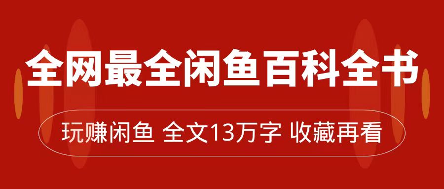 【副业项目7689期】全网最全闲鱼百科全书，全文13万字左右，带你玩赚闲鱼卖货，从0到月入过万-千图副业网