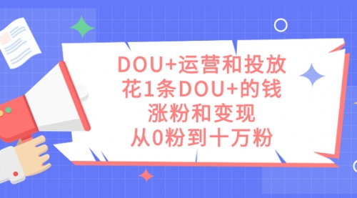 【副业项目7695期】DOU+运营和投放，花1条DOU+的钱，涨粉和变现，从0粉到十万粉-千图副业网