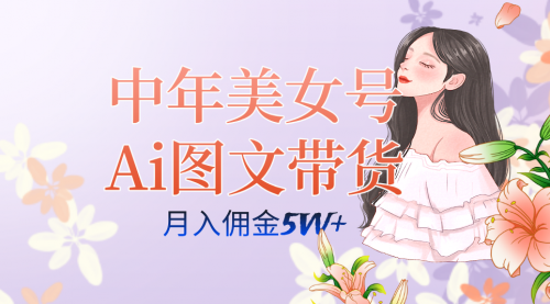 【副业项目7697期】中年美女号ai图文带货3.0玩法，单号月入五位数，可多账号矩阵，全AI创作-千图副业网