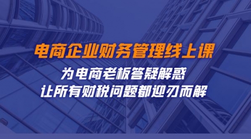 【副业项目7724期】电商企业-财务管理线上课：为电商老板答疑解惑-让所有财税问题都迎刃而解-千图副业网