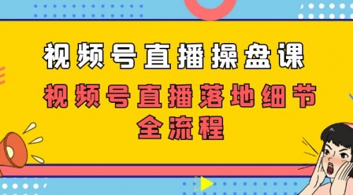 【副业项目7730期】视频号直播操盘课，视频号直播落地细节全流程（27节课）-千图副业网