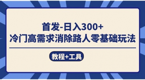 【副业项目7747期】首发日入300+ 冷门高需求消除路人零基础玩法（教程+工具）-千图副业网