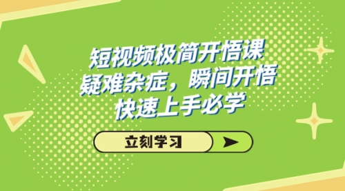 【副业项目7757期】短视频极简-开悟课，疑难杂症，瞬间开悟，快速上手必学（28节课）-千图副业网