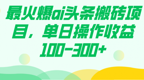 【副业项目7874期】最火爆ai头条搬砖项目，单日操作收益100-300+-千图副业网