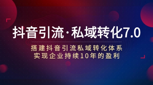 【副业项目7894期】抖音引流·私域转化7.0：搭建抖音引流·私域转化体系 实现企业持续10年盈利-千图副业网