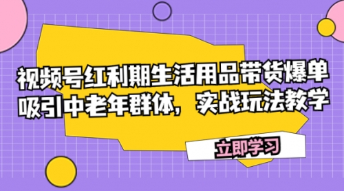 【副业项目7897期】视频号红利期生活用品带货爆单，吸引中老年群体，实战玩法教学-千图副业网