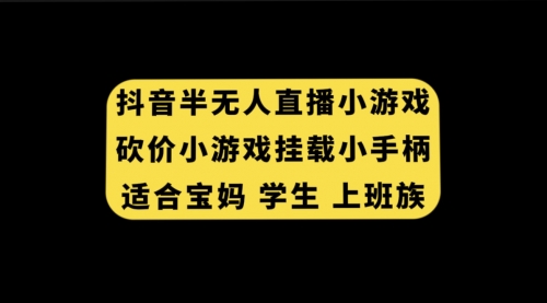 【副业项目7899期】抖音半无人直播砍价小游戏，挂载游戏小手柄， 适合宝妈 学生 上班族-千图副业网