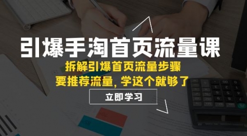 【副业项目7930期】手淘首页流量课：拆解引爆首页流量步骤，要推荐流量，学这个就够了-千图副业网