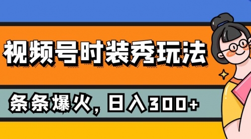 【副业项目7951期】视频号时装秀玩法，条条流量2W+，保姆级教学，每天5分钟收入300+-千图副业网