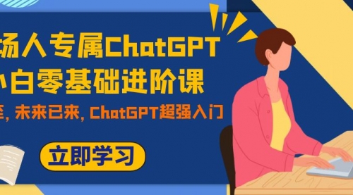 【副业项目7952期】职场人专属ChatGPT小白零基础进阶课，AI已至，未来已来，ChatGPT超强入门-千图副业网