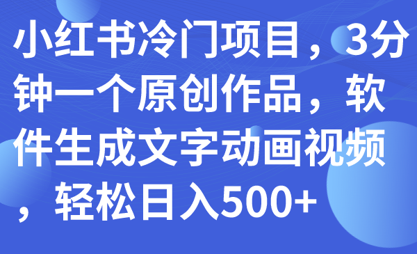 【副业项目7979期】小红书冷门项目，3分钟一个原创作品，软件生成文字动画视频，轻松日入500+-千图副业网