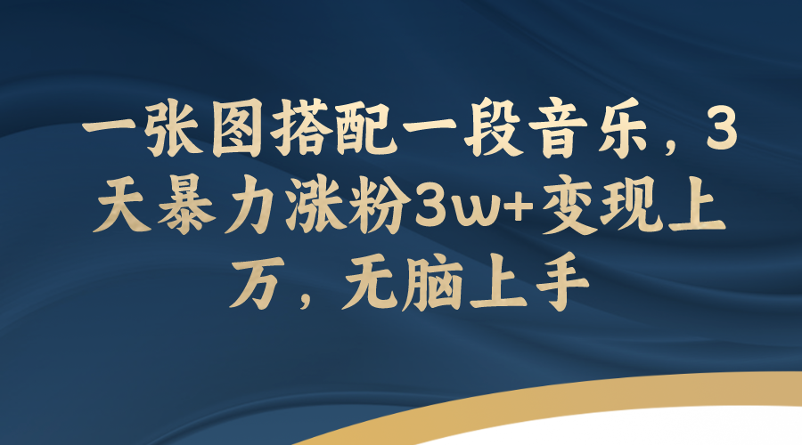 【副业项目7984期】一张图搭配一段音乐，3天暴力涨粉3w+变现上万，无脑上手-千图副业网