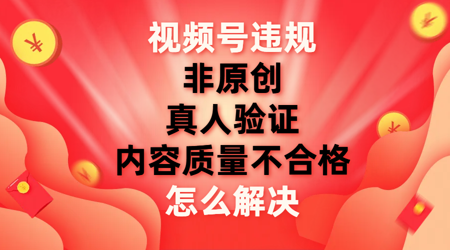 【副业项目8000期】视频号【非原创，内容质量不合格，真人验证】违规怎么解决-千图副业网