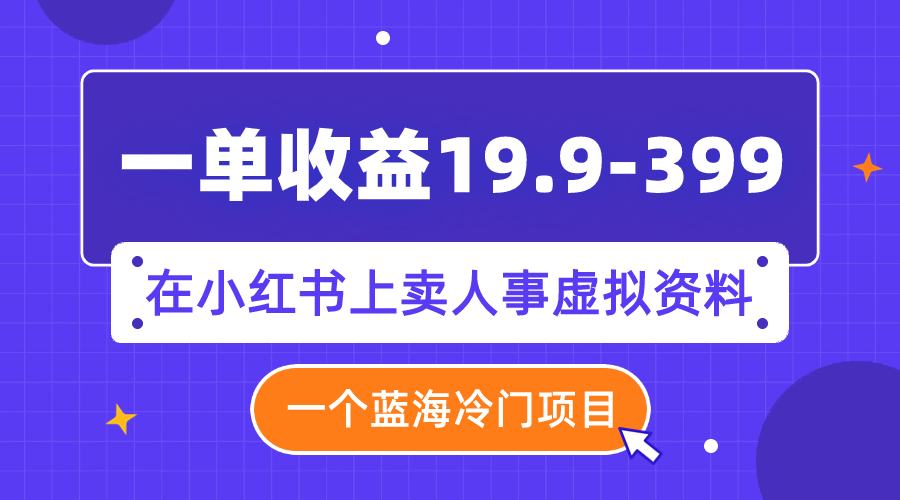 【副业项目8007期】一单收益19.9-399，一个蓝海冷门项目，在小红书上卖人事虚拟资料-千图副业网