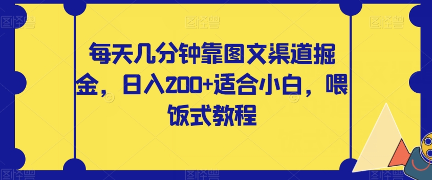 【副业项目8018期】每天几分钟靠图文渠道掘金，日入200+适合小白，喂饭式教程【揭秘】-千图副业网