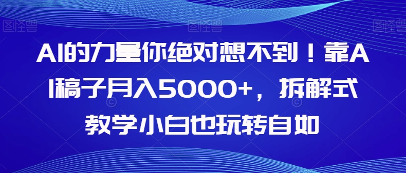 【副业项目8020期】AI的力量你绝对想不到！靠AI稿子月入5000+，拆解式教学小白也玩转自如【揭秘】-千图副业网