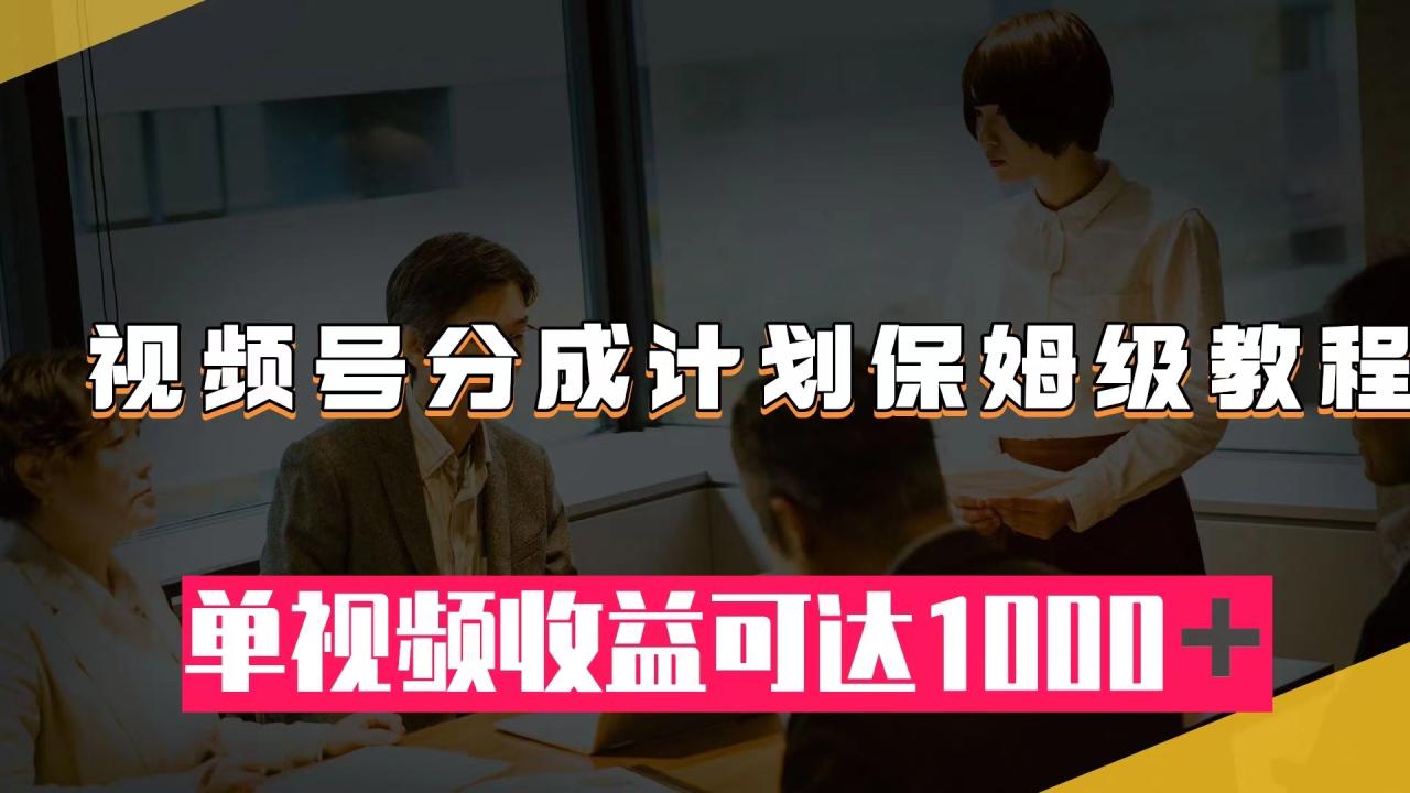 【副业项目8031期】视频号分成计划保姆级教程：从开通收益到作品制作，单视频收益可达1000＋-千图副业网