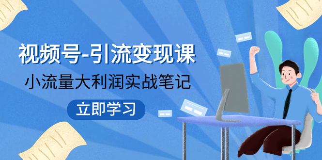 【副业项目8054期】视频号-引流变现课：小流量大利润实战笔记 冲破传统思维 重塑品牌格局!-千图副业网