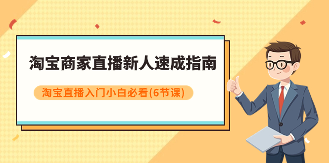 【副业项目8140期】淘宝商家直播新人速成指南，淘宝直播入门小白必看（6节课）-千图副业网