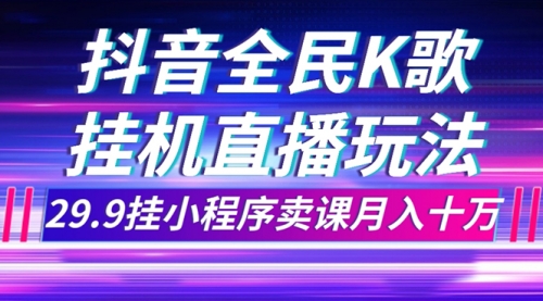 【副业项目7974期】抖音全民K歌直播不露脸玩法，29.9挂小程序卖课月入10万-千图副业网