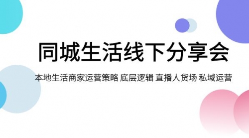 【副业项目8014期】同城生活线下分享会，本地生活商家运营策略 底层逻辑 直播人货场 私域运营-千图副业网