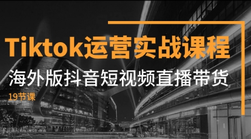 【副业项目8037期】Tiktok运营实战课程，海外版抖音短视频直播带货（19节课）-千图副业网